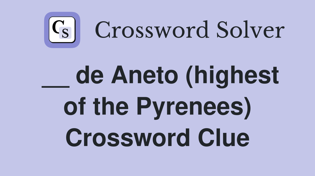 De Aneto Highest Of The Pyrenees Crossword Clue Answers      De Aneto (highest Of The Pyrenees)